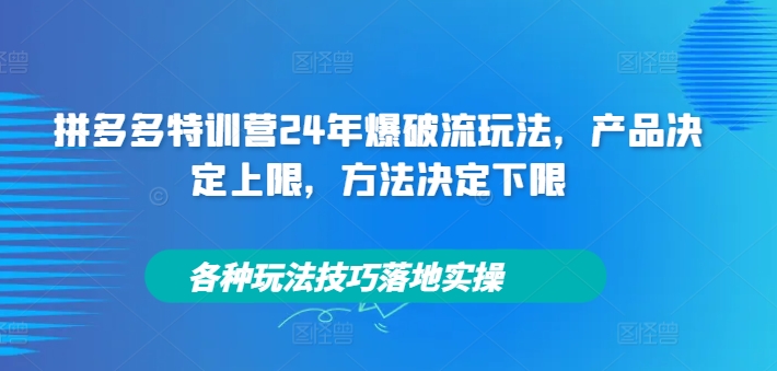 图片[1]_拼多多特训营24年爆破流玩法，产品决定上限，方法决定下限，各种玩法技巧落地实操_创富团