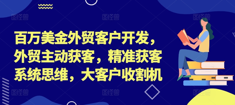 图片[1]_百万美金外贸客户开发，外贸主动获客，精准获客系统思维，大客户收割机_创富团