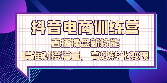 图片[1]_抖音电商训练营：直播操盘新技能，精准对接流量，高效转化变现_创富团