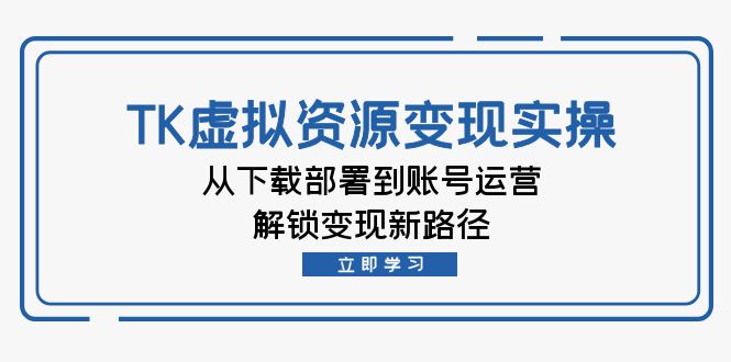 图片[1]_跨境电商TK虚拟资料变现实操：从下载部署到账号运营，解锁变现新路径_创富团