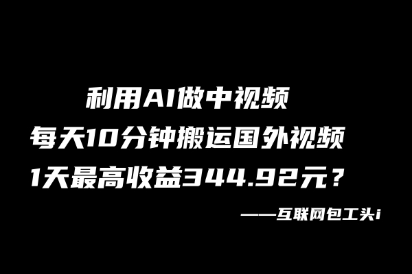 图片[2]_利用AI做中视频，每天10分钟搬运国外视频，1天最高收益344.92元？_创富团