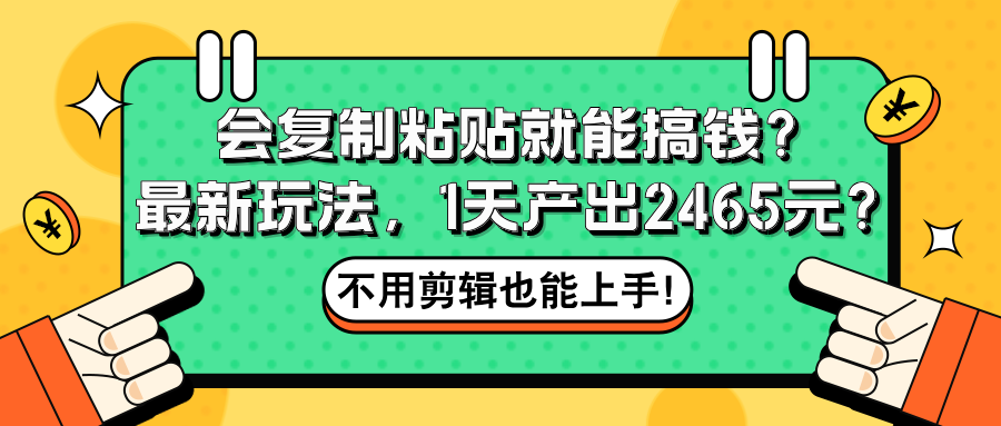 图片[1]_会复制粘贴就能搞钱？最新玩法，1天产出2465元？不用剪辑也能上手！_创富团